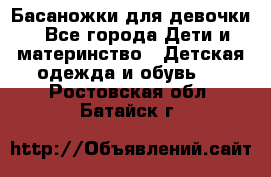 Басаножки для девочки - Все города Дети и материнство » Детская одежда и обувь   . Ростовская обл.,Батайск г.